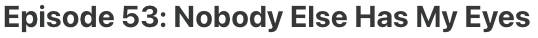 Episode 53: Nobody Else Has My Eyes Episode 53: Nobody Else Has My Eyes