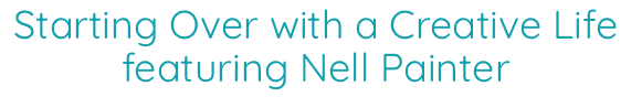 Starting Over with a Creative Life featuring Nell Painter Starting Over with a Creative Life featuring Nell Painter